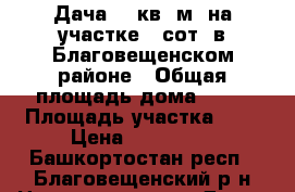 Дача 50 кв. м. на участке 6 сот. в Благовещенском районе › Общая площадь дома ­ 50 › Площадь участка ­ 6 › Цена ­ 300 000 - Башкортостан респ., Благовещенский р-н Недвижимость » Дома, коттеджи, дачи продажа   . Башкортостан респ.